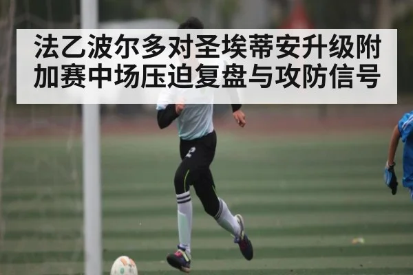 法乙波尔多对圣埃蒂安升级附加赛中场压迫复盘与攻防信号