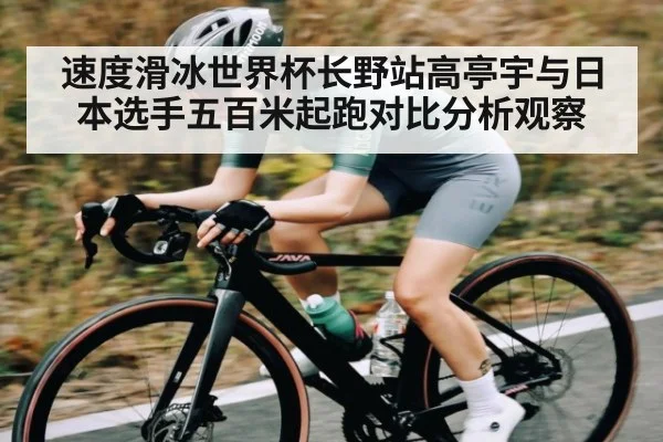 速度滑冰世界杯长野站高亭宇与日本选手五百米起跑对比分析观察