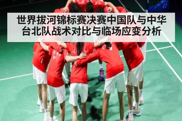 世界拔河锦标赛决赛中国队与中华台北队战术对比与临场应变分析